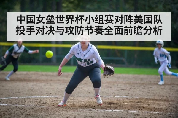 中国女垒世界杯小组赛对阵美国队投手对决与攻防节奏全面前瞻分析 | Baccarat
