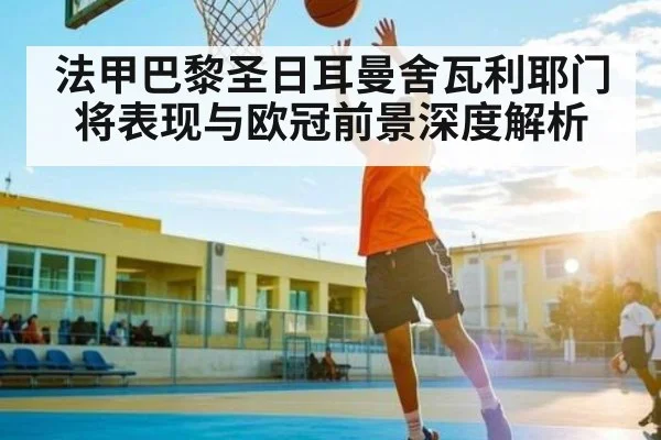 法甲巴黎圣日耳曼舍瓦利耶门将表现与欧冠前景深度解析 | Baccarat