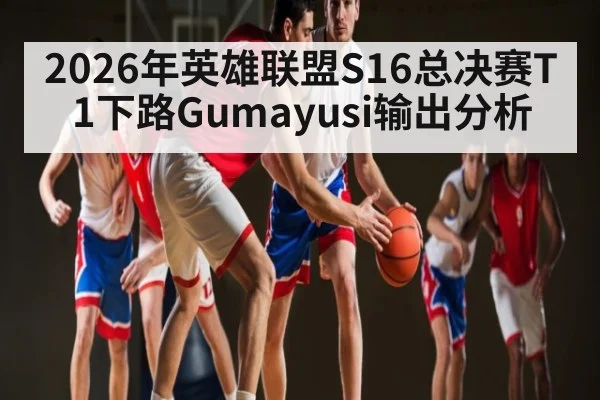 2026年英雄联盟S16总决赛T1下路Gumayusi输出分析 | Baccarat