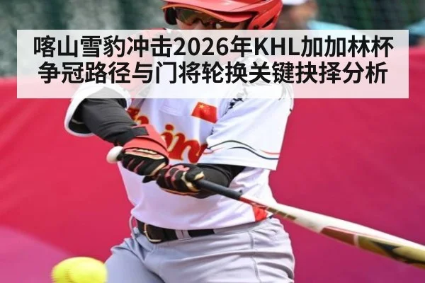 喀山雪豹冲击2026年KHL加加林杯争冠路径与门将轮换关键抉择分析 | Baccarat