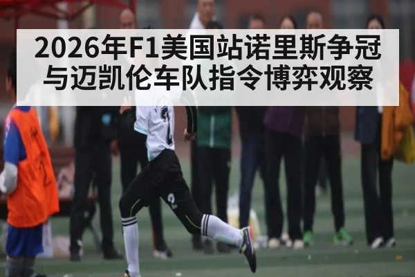 2026年F1美国站诺里斯争冠与迈凯伦车队指令博弈观察 | Baccarat